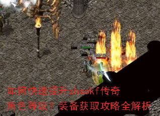 如何快速提升zhaokf传奇角色等级?装备获取攻略全解析 如何快速提升zhaokf传奇角色等级?装备获取攻略全解析