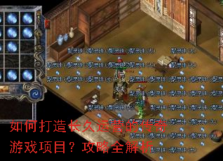 如何打造长久运营的传奇游戏项目?攻略全解析 如何打造长久运营的传奇游戏项目?攻略全解析
