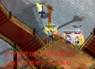 新传奇游戏究竟好不好玩?这份攻略带你全面解析 新传奇游戏究竟好不好玩?这份攻略带你全面解析