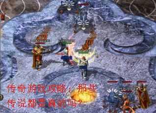 传奇游戏攻略:那些传说都是真的吗? 传奇游戏攻略:那些传说都是真的吗?