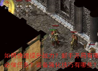 如何快速提升战力?新手开局有哪些必做任务?装备强化技巧有哪些? 如何快速提升战力?新手开局有哪些必做任务?装备强化技巧有哪些?