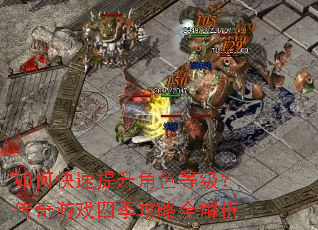 如何快速提升角色等级?传奇游戏四季攻略全解析 如何快速提升角色等级?传奇游戏四季攻略全解析