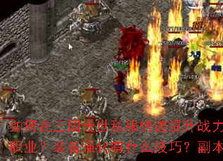 如何在三国传世私服快速提升战力?新手开局应该选择哪个职业?装备强化有什么技巧?副本挑战有哪些必备策略? 如何在三国传世私服快速提升战力?新手开局应该选择哪个职业?装备强化有什么技巧?副本挑战有哪些必备策略?