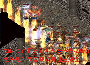如何快速提升新开变态传奇私服角色等级?装备获取有哪些捷径? 如何快速提升新开变态传奇私服角色等级?装备获取有哪些捷径?