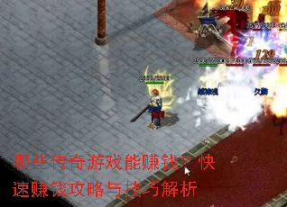 哪些传奇游戏能赚钱?快速赚钱攻略与技巧解析 哪些传奇游戏能赚钱?快速赚钱攻略与技巧解析