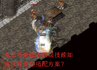 合击传奇道士四级技能如何选择最佳搭配方案? 合击传奇道士四级技能如何选择最佳搭配方案?