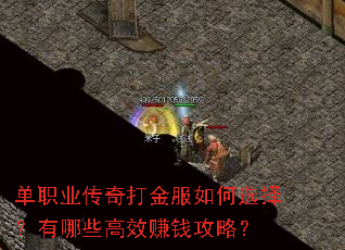 单职业传奇打金服如何选择?有哪些高效赚钱攻略? 单职业传奇打金服如何选择?有哪些高效赚钱攻略?