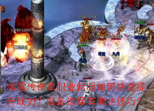 冰雪传奇单职业新版如何快速提升战力?装备选择有哪些技巧? 冰雪传奇单职业新版如何快速提升战力?装备选择有哪些技巧?