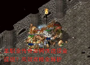 单职业传奇如何快速提金提现?高效攻略全解析 单职业传奇如何快速提金提现?高效攻略全解析