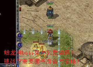 触龙神boss实力究竟如何?挑战它需要哪些准备与策略? 触龙神boss实力究竟如何?挑战它需要哪些准备与策略?