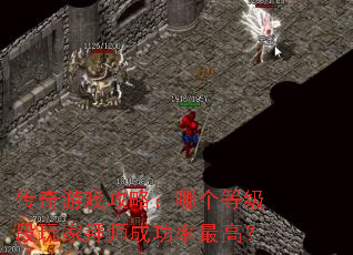 传奇游戏攻略:哪个等级段玩家拜师成功率最高? 传奇游戏攻略:哪个等级段玩家拜师成功率最高?