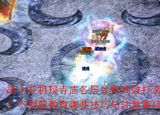 战士在祖玛寺庙各层如何高效打装备?不同层数有哪些技巧与注意事项? 战士在祖玛寺庙各层如何高效打装备?不同层数有哪些技巧与注意事项?