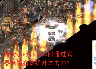 传奇私服玩家如何通过武器选择有效提升攻击力? 传奇私服玩家如何通过武器选择有效提升攻击力?
