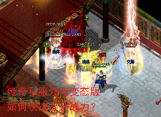 传奇私服外传变态版如何快速提升战力? 传奇私服外传变态版如何快速提升战力?
