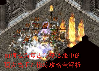如何成为复古传奇私服中的顶尖高手?修炼攻略全解析 如何成为复古传奇私服中的顶尖高手?修炼攻略全解析