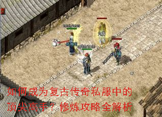 如何成为复古传奇私服中的顶尖高手?修炼攻略全解析 如何成为复古传奇私服中的顶尖高手?修炼攻略全解析