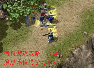 传奇游戏攻略:群体治愈术值得学习吗? 传奇游戏攻略:群体治愈术值得学习吗?