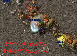 传奇平台哪个靠谱?新手如何避坑选对服 传奇平台哪个靠谱?新手如何避坑选对服