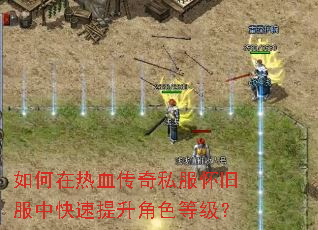 如何在热血传奇私服怀旧服中快速提升角色等级? 如何在热血传奇私服怀旧服中快速提升角色等级?